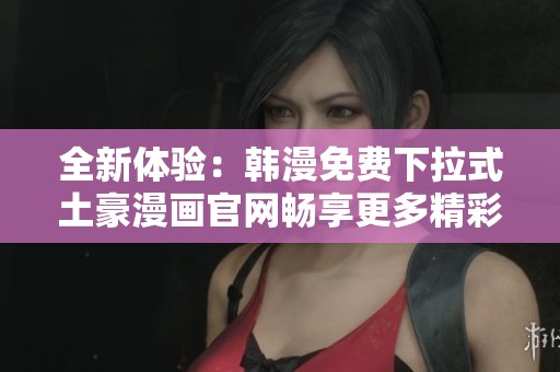 全新体验：韩漫免费下拉式土豪漫画官网畅享更多精彩内容