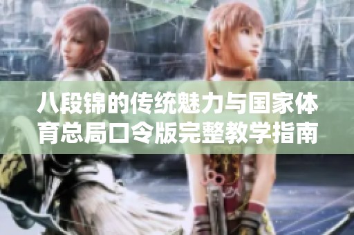 八段锦的传统魅力与国家体育总局口令版完整教学指南