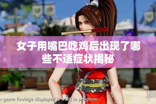 女子用嘴巴吃鸡后出现了哪些不适症状揭秘