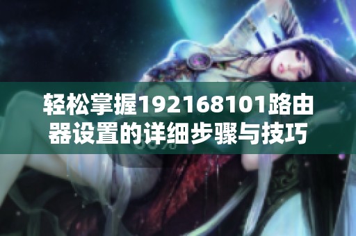 轻松掌握192168101路由器设置的详细步骤与技巧