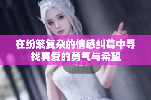 在纷繁复杂的情感纠葛中寻找真爱的勇气与希望