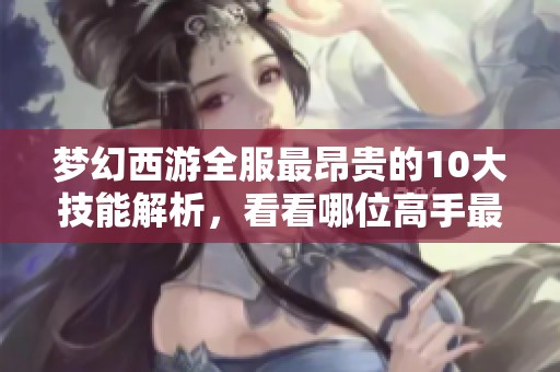梦幻西游全服最昂贵的10大技能解析，看看哪位高手最受追捧