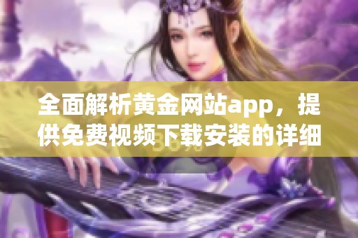 全面解析黄金网站app，提供免费视频下载安装的详细指南