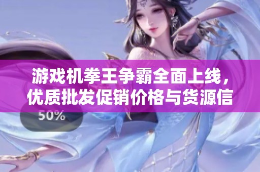 游戏机拳王争霸全面上线，优质批发促销价格与货源信息一站获取