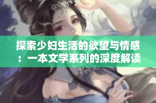 探索少妇生活的欲望与情感：一本文学系列的深度解读