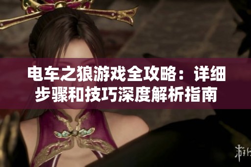 电车之狼游戏全攻略：详细步骤和技巧深度解析指南