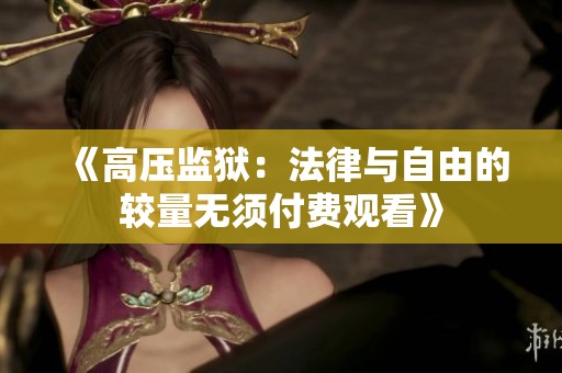 《高压监狱：法律与自由的较量无须付费观看》