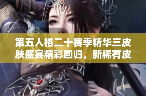 第五人格二十赛季精华三皮肤盛宴精彩回归，新稀有皮肤纷纷亮相！