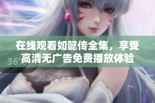 在线观看如懿传全集，享受高清无广告免费播放体验