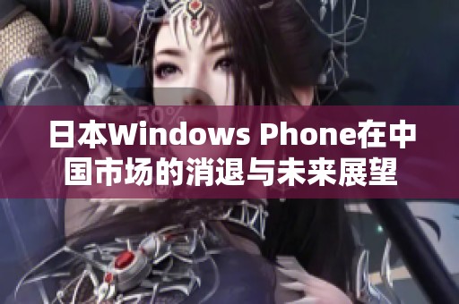 日本Windows Phone在中国市场的消退与未来展望