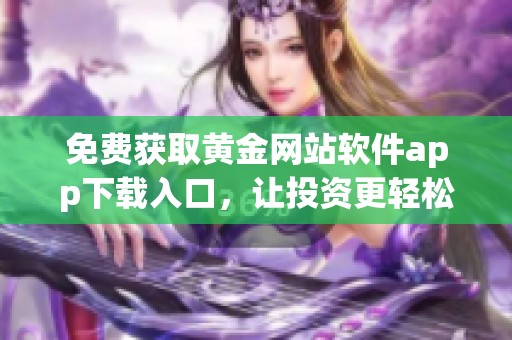 免费获取黄金网站软件app下载入口，让投资更轻松