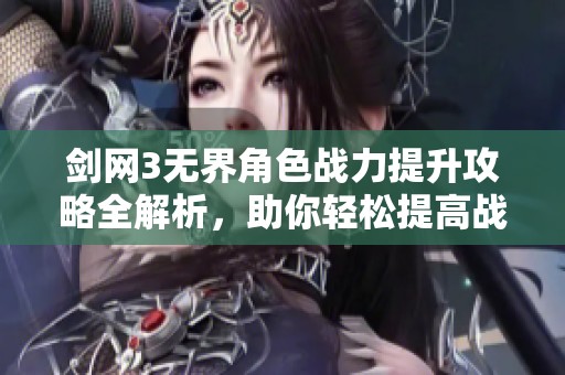 剑网3无界角色战力提升攻略全解析，助你轻松提高战力技巧