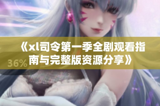 《xl司令第一季全剧观看指南与完整版资源分享》