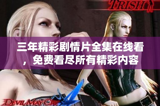 三年精彩剧情片全集在线看，免费看尽所有精彩内容