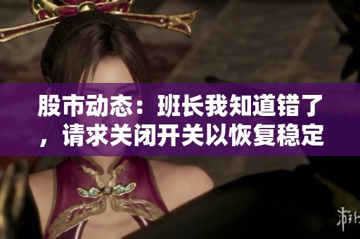 股市动态：班长我知道错了，请求关闭开关以恢复稳定