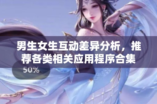 男生女生互动差异分析，推荐各类相关应用程序合集