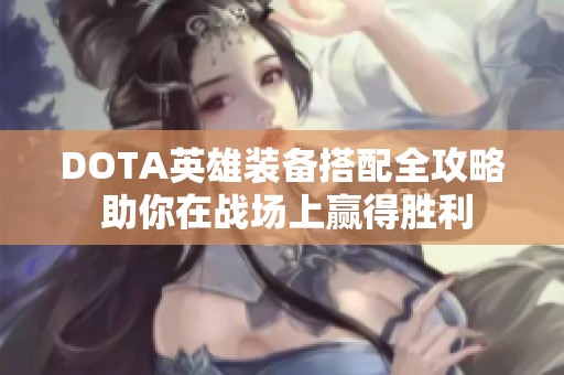 DOTA英雄装备搭配全攻略 助你在战场上赢得胜利