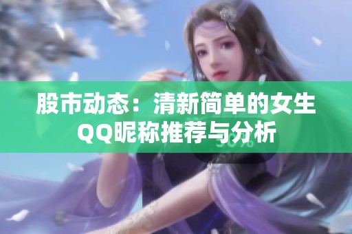 股市动态：清新简单的女生QQ昵称推荐与分析