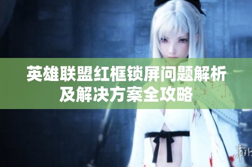 英雄联盟红框锁屏问题解析及解决方案全攻略