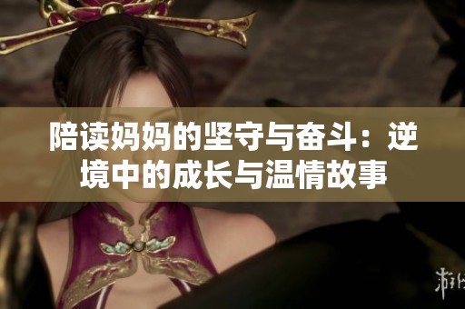 陪读妈妈的坚守与奋斗：逆境中的成长与温情故事