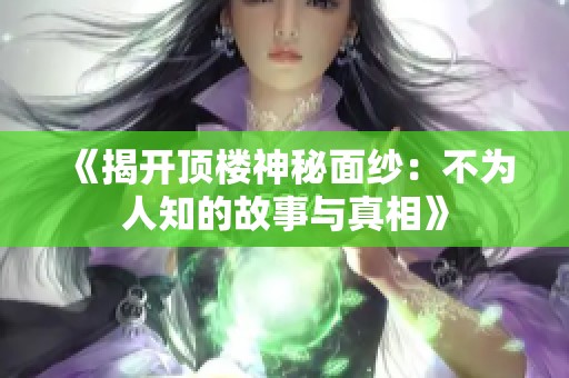 《揭开顶楼神秘面纱：不为人知的故事与真相》