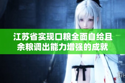江苏省实现口粮全面自给且余粮调出能力增强的成就