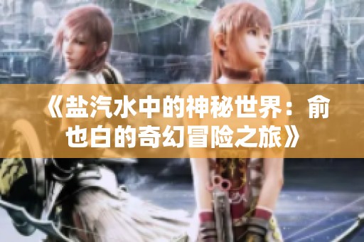 《盐汽水中的神秘世界：俞也白的奇幻冒险之旅》