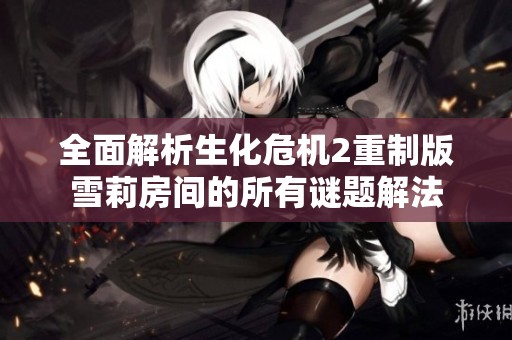 全面解析生化危机2重制版雪莉房间的所有谜题解法