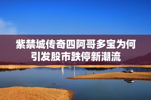紫禁城传奇四阿哥多宝为何引发股市跌停新潮流