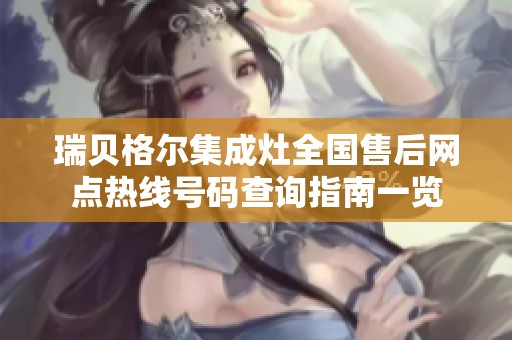 瑞贝格尔集成灶全国售后网点热线号码查询指南一览