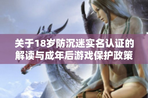 关于18岁防沉迷实名认证的解读与成年后游戏保护政策分析