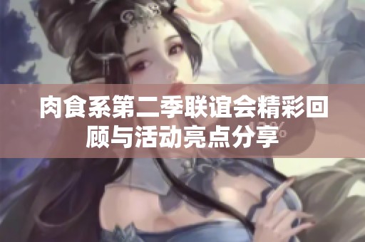 肉食系第二季联谊会精彩回顾与活动亮点分享