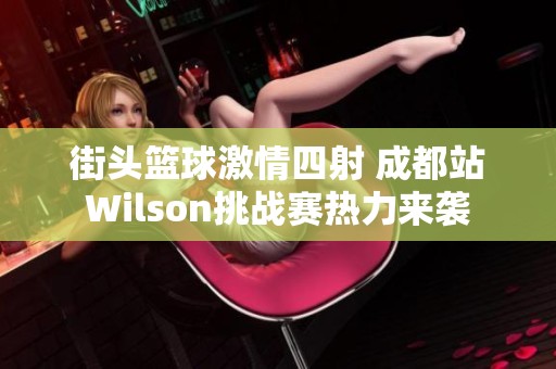 街头篮球激情四射 成都站Wilson挑战赛热力来袭