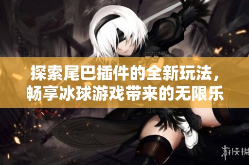 探索尾巴插件的全新玩法，畅享冰球游戏带来的无限乐趣
