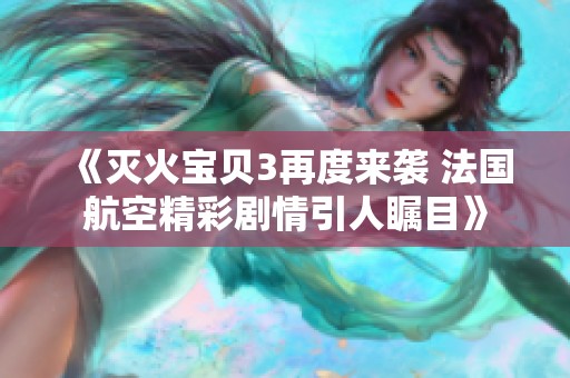 《灭火宝贝3再度来袭 法国航空精彩剧情引人瞩目》