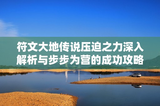 符文大地传说压迫之力深入解析与步步为营的成功攻略分享