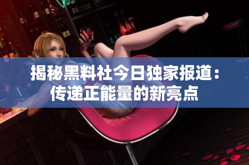 揭秘黑料社今日独家报道：传递正能量的新亮点