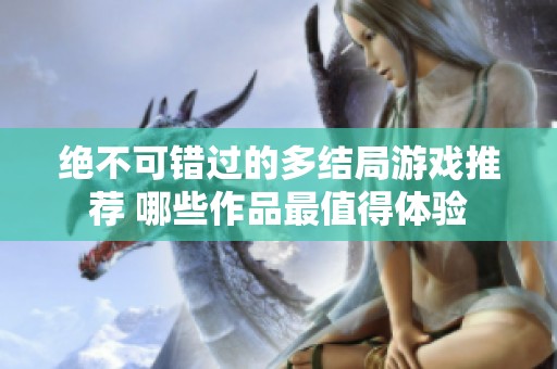 绝不可错过的多结局游戏推荐 哪些作品最值得体验