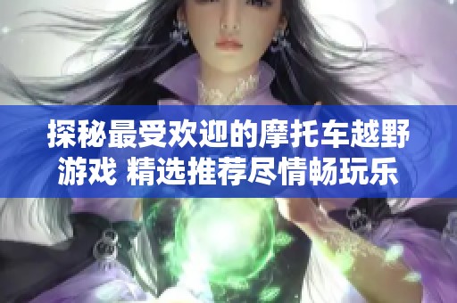 探秘最受欢迎的摩托车越野游戏 精选推荐尽情畅玩乐趣无穷