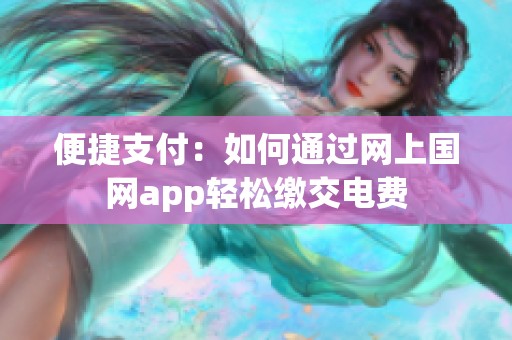 便捷支付：如何通过网上国网app轻松缴交电费