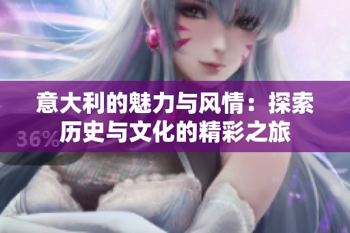 意大利的魅力与风情：探索历史与文化的精彩之旅