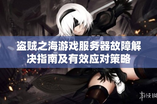 盗贼之海游戏服务器故障解决指南及有效应对策略