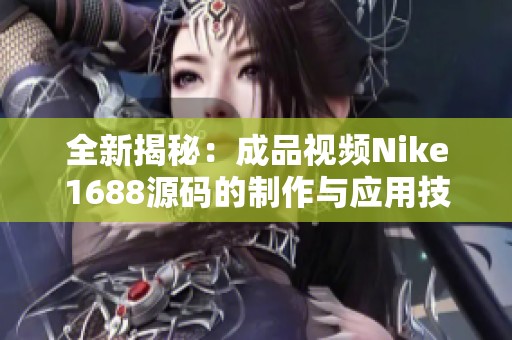 全新揭秘：成品视频Nike1688源码的制作与应用技巧