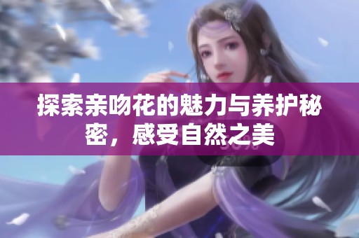 探索亲吻花的魅力与养护秘密，感受自然之美