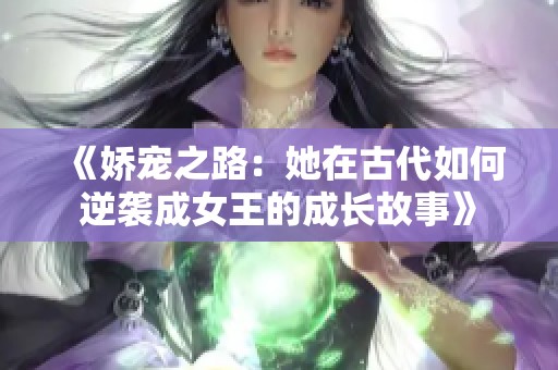《娇宠之路：她在古代如何逆袭成女王的成长故事》