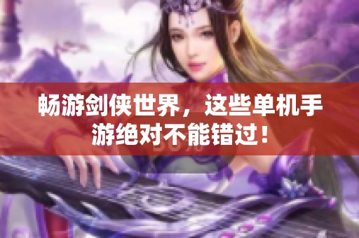 畅游剑侠世界，这些单机手游绝对不能错过！