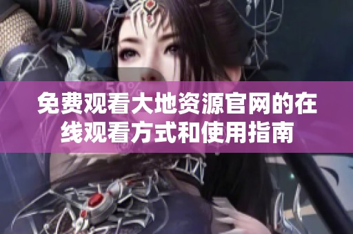 免费观看大地资源官网的在线观看方式和使用指南