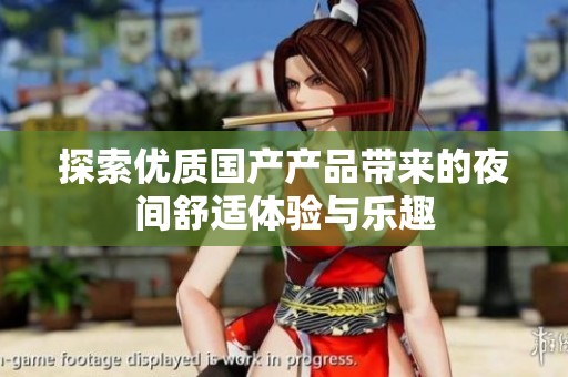 探索优质国产产品带来的夜间舒适体验与乐趣