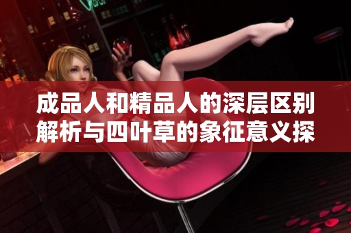 成品人和精品人的深层区别解析与四叶草的象征意义探讨