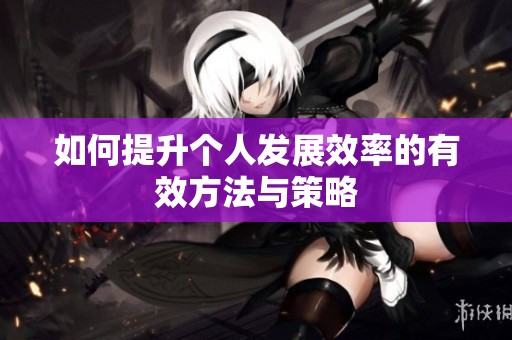 如何提升个人发展效率的有效方法与策略